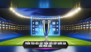 Phân tích kèo các trận siêu cúp quốc gia đầu mùa giải