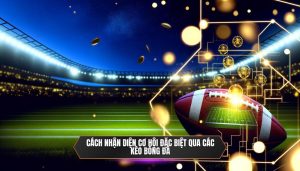 Cách nhận diện cơ hội đặc biệt qua các kèo bóng đá
