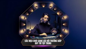 Các mẹo chơi game bài đổi thưởng giúp duy trì tập trung